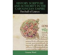History, Scripture, and Authority in the Carolingian Empire: Frechulf of Lisieux (British Academy Monographs)