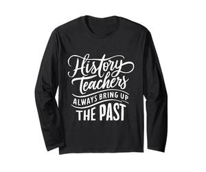 History Teachers Always Bring Up The Past Long Sleeve T-Shirt