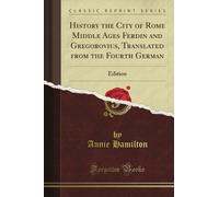 History the City of Rome Middle Ages Ferdin and Gregorovius, Translated from the Fourth German: Edition (Classic Reprint)