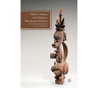 History, Trauma, and Healing in Postcolonial Narratives: Reconstructing Identities (Future of Minority Studies)