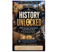 History Unlocked: 500 Strange, Surprising & Little-Known Facts From Ancient Civilizations to the Modern World (The Curious Fact Files: A Collection of ... Nature, Space, Sports and the World's Most)