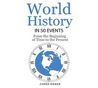 History: World History in 50 Events: From the Beginning of Time to the Present (World History, History Books, Earth History): Volume 3 (History in 50 Events Series)