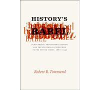 History's Babel: Scholarship, Professionalization, and the Historical Enterprise in the United States, 1880 - 1940