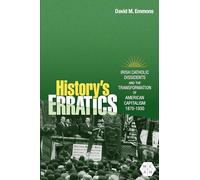 History's Erratics: Irish Catholic Dissidents and the Transformation of American Capitalism, 1870-1930 (Working Class in American History)