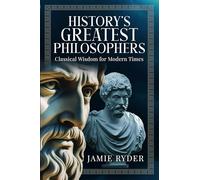 History's Greatest Philosophers: Classical Wisdom for Modern Times