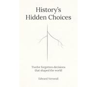 History's Hidden Choices: The Forgotten Decisions That Made the Modern World