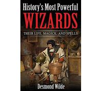 History's Most Powerful Wizards: Their Life, Magick and Spells