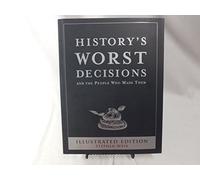 History's Worst Decisions and The People Who Made Them Illustrated Edition