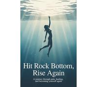 Hit Rock Bottom, Rise Again: A journey through pain, healing, and becoming yourself again