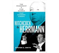 Hitchcock and Herrmann: The Friendship and Film Scores that Changed Cinema