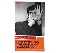 Hitchcock and the Cinema of Sensations: Embodied Film Theory and Cinematic Reception: 0 (International Library of Visual Culture)