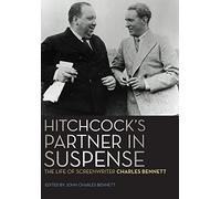 Hitchcock's Partner in Suspense: The Life of Screenwriter Charles Bennett (Screen Classics)