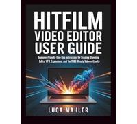 HitFilm Video Editor User Guide: Beginner-friendly step-by-step instructions for creating stunning edits, VFX explosions, and YouTube-ready videos easily (The Video Editor Blueprint)