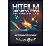 Hitfilm Video Production software User Guide: Master Professional Editing and Visual Effects with Comprehensive Step-by-Step Lessons (Video Editing Essentials)