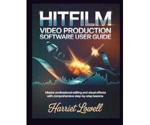 Hitfilm Video Production software User Guide: Master Professional Editing and Visual Effects with Comprehensive Step-by-Step Lessons: 1 (Video Editing Essentials)