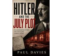Hitler and the July Plot: Germany’s Failed Coup and the Men Who Tried to Stop Hitler (Germany at War)