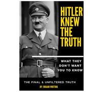 Hitler knew the truth: What they don't want you to know: The final & unfiltered truth
