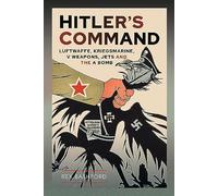 Hitler’s Command: Luftwaffe, Kriegsmarine, V Weapons, Jets and the A Bomb