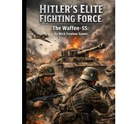 Hitler’s Elite Fighting Force: The Waffen-SS: (Silent Warriors: Inside the World’s Elite Special Forces)