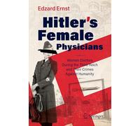 Hitler’s Female Physicians: Women Doctors During the Third Reich and Their Crimes Against Humanity