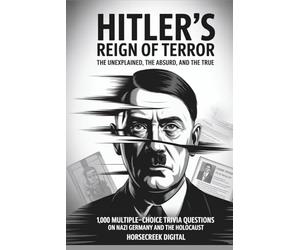 Hitler’s Reign of Terror: The Unexplained, The Absurd, and The True: 1,000 Multiple-Choice Trivia Questions on Nazi Germany and the Holocaust