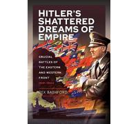 Hitler s Shattered Dreams of Empire: Crucial Battles of the Eastern and Western Front 1941-1944