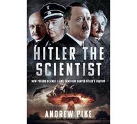 Hitler the Scientist: How Pseudo-Science and Anti-Semitism Shaped Hitler's Destiny