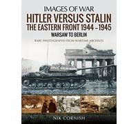 Hitler versus Stalin: The Eastern Front 1944-1945: Warsaw to Berlin: Rare Photographs from Wartime Archives (Images of War)