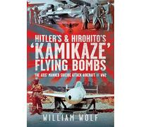 Hitler's and Hirohito's 'Kamikaze' Flying Bombs: The Axis’ Manned Suicide Attack Aircraft of WW2