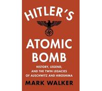 Hitler's Atomic Bomb : History, Legend, and the Twin Legacies of Auschwitz and Hiroshima