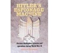 Hitler's Espionage Machine: German Intelligence Agencies and Operations During World War II