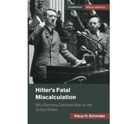 Hitler's Fatal Miscalculation: Why Germany Declared War on the United States (Cambridge Military Histories)
