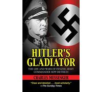 Hitler's Gladiator: The Life and Wars of Panzer Army Commander Sepp Dietrich