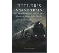 Hitler's Insane Train: The Megalomaniac Vision That Almost Changed the World: Inside the Enormous, Secretive BR Bban and the Ambitious Plans That Were Never Realized (Prime Discovery)