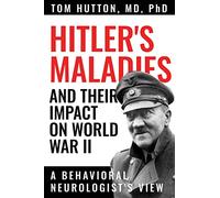 Hitler's Maladies and Their Impact on World War II: A Behavioral Neurologist's View
