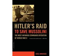 Hitler's Raid to Save Mussolini: The Most Infamous Commando Operation of World War II