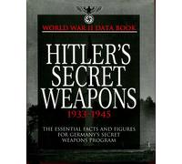 Hitler's Secret Weapons 1933 1945: The Essential Facts and Figures for Germany's Secret Weapons Program (World War II Data Book)