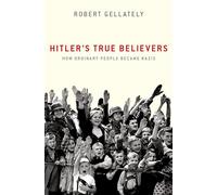 Hitler's True Believers: How Ordinary People Became Nazis