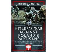 Hitler's War Against Poland's Partisans : The Battle Behind The Eastern Front, 1939-1945