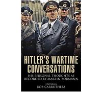 Hitler's Wartime Conversations: His Personal Thoughts as Recorded by Martin Bormann