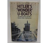 Hitler's 'Wonder' U-Boats: The Birth of the Cold War's Hunter-Killer Submarines