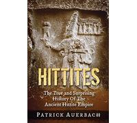 Hittites: The True and Surprising History Of The Ancient Hittite Empire: Volume 1 (History Books)