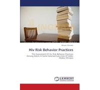 Hiv Risk Behavior Practices: The Assessment Of Hiv Risk Behavior Practices Among Adults In Some Selected Sub-cities Of Addis Ababa, Ethiopia