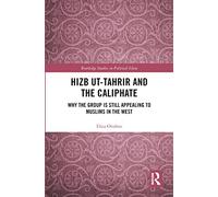 Hizb ut-Tahrir and the Caliphate: Why the Group is Still Appealing to Muslims in the West (Routledge Studies in Political Islam)