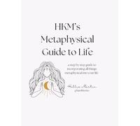 HKM's Metaphysical Guide to Life: a step by step guide to incorporating all things metaphysical into your life