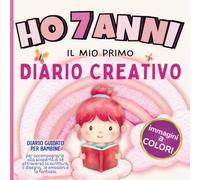 Ho 7 anni: Il Mio Primo Diario Creativo. Pagine Colorate. Quaderno per far crescere la Consapevolezza e la Gratitudine. Interni a Colori. Adatto a Bambine di 7 Anni