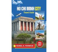 Ho Chi Minh City Travel Guide 2026 - 2027: Discover Hidden Gems, Local Flavors, and Unforgettable Adventures in Vietnam’s Bustling Southern Capital (Journeys of Desire and Discovery)