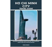 HO CHI MINH CITY: Travel Smart with Essential Vietnam Travel Tips, Cultural Adventures, and Ho Chi Minh City’s Must-See Landmarks