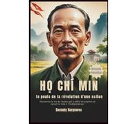 Ho Chi Minh : le pouls de la révolution d'une nation: Découvrez la vie du leader qui a défié les empires et ouvert la voie à l'indépendance
