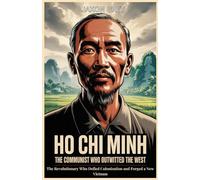 Ho Chi Minh: The Communist Who Outwitted the West: The Revolutionary Who Defied Colonization and Forged a New Vietnam (Inspiring lives: A series of biographies)